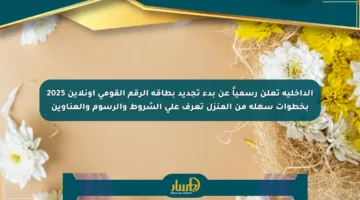 الداخلية تعلن رسمياً عن بدء تجديد بطاقة الرقم القومي أونلاين 2025 بخطوات سهلة من المنزل تعرف على الشروط والرسوم والعناوين